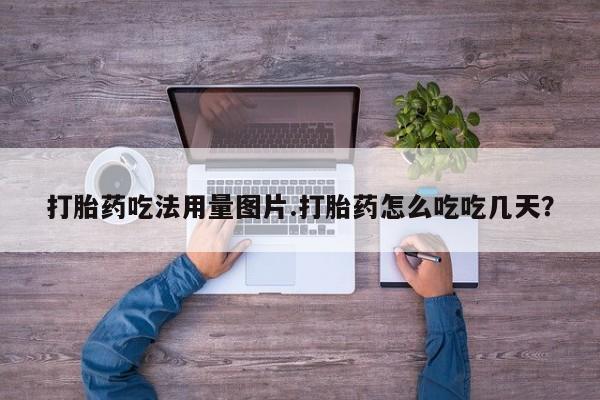 哪里有流产药联系方式打胎药吃法用量图片.打胎药怎么吃吃几天？