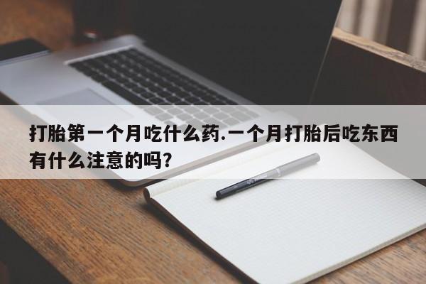 哪里有流产药联系方式打胎第一个月吃什么药.一个月打胎后吃东西有什么注意的吗？