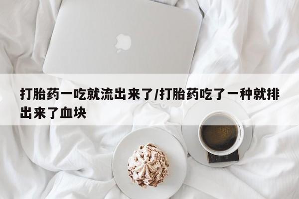 哪里有流产药联系方式打胎药一吃就流出来了/打胎药吃了一种就排出来了血块