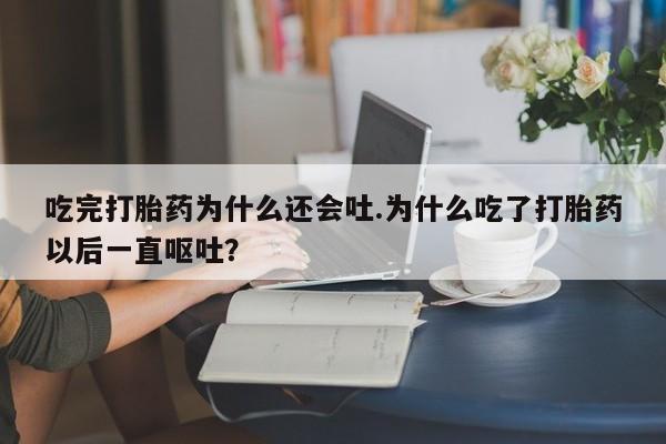哪里有流产药联系方式吃完打胎药为什么还会吐.为什么吃了打胎药以后一直呕吐？