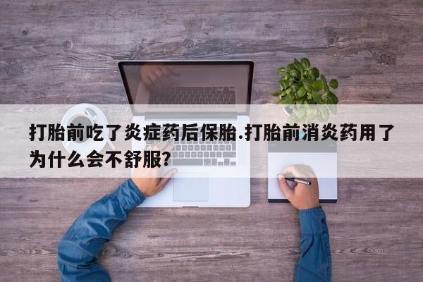 哪里有流产药联系方式打胎前吃了炎症药后保胎.打胎前消炎药用了为什么会不舒服？