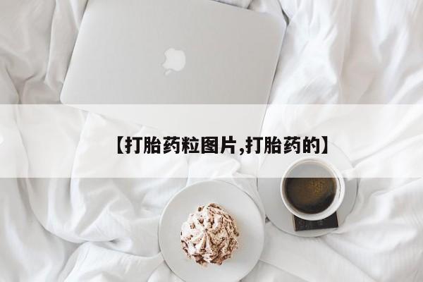 哪里有流产药联系方式【打胎药粒图片,打胎药的】