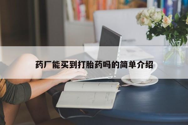 哪里有流产药联系方式药厂能买到打胎药吗的简单介绍