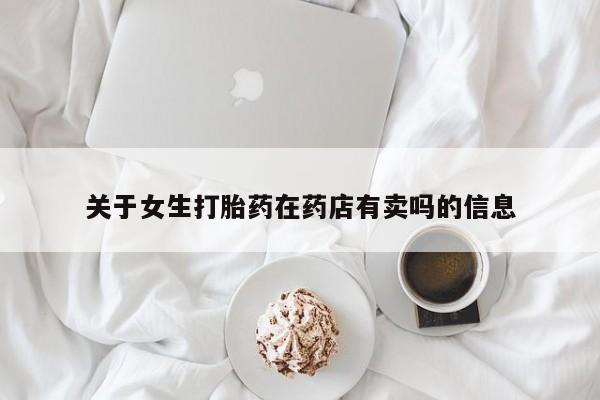 哪里有流产药联系方式关于女生打胎药在药店有卖吗的信息