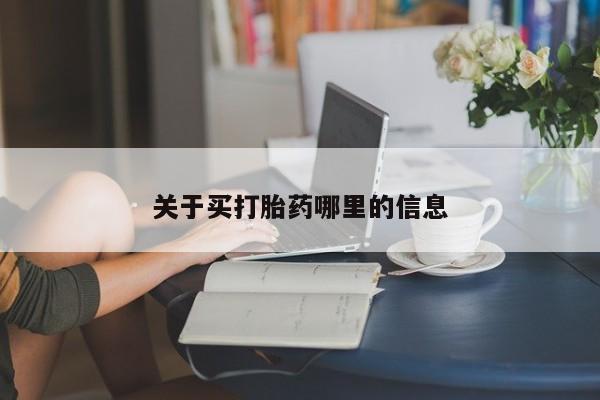 哪里有流产药联系方式关于买打胎药哪里的信息