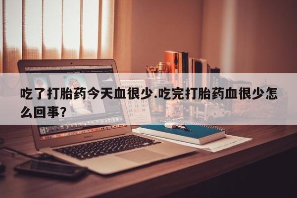 哪里有流产药联系方式吃了打胎药今天血很少.吃完打胎药血很少怎么回事？