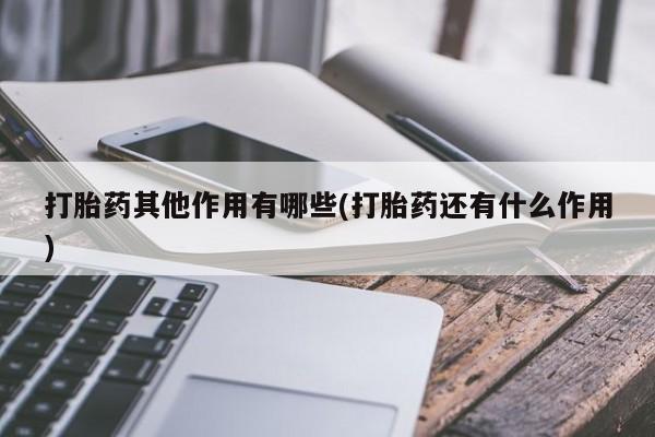 哪里有流产药联系方式打胎药其他作用有哪些(打胎药还有什么作用)